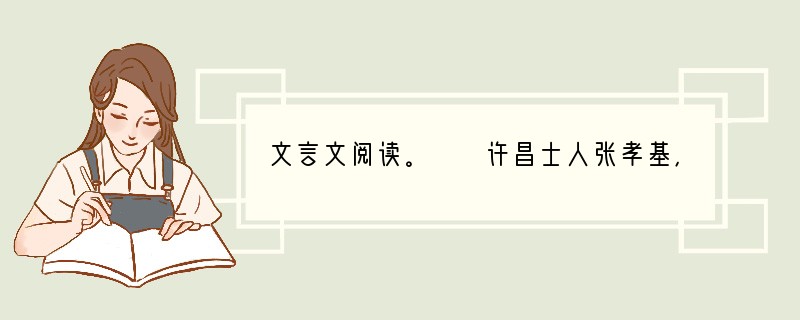 文言文阅读。　　许昌士人张孝基，娶同里富人女。富人只一子，不肖，斥逐之。富人病且